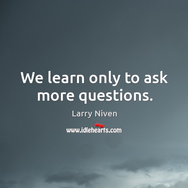 We learn only to ask more questions. Larry Niven Picture Quote