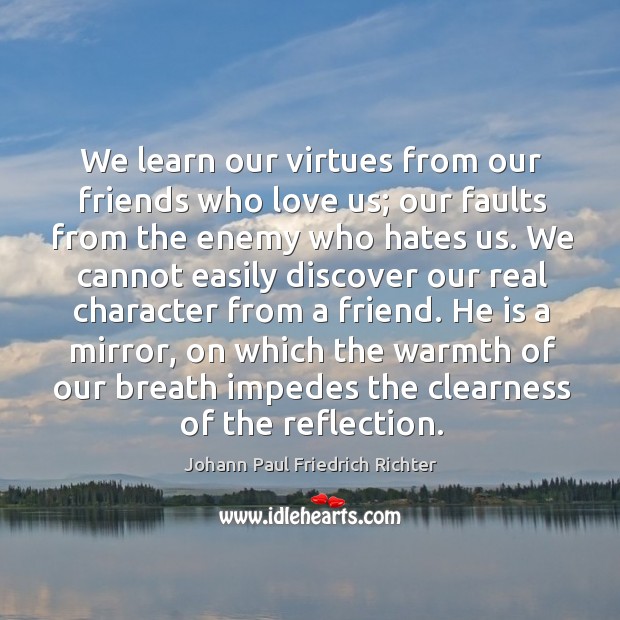 We learn our virtues from our friends who love us; our faults from the enemy who hates us. Image