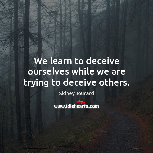 We learn to deceive ourselves while we are trying to deceive others. Sidney Jourard Picture Quote