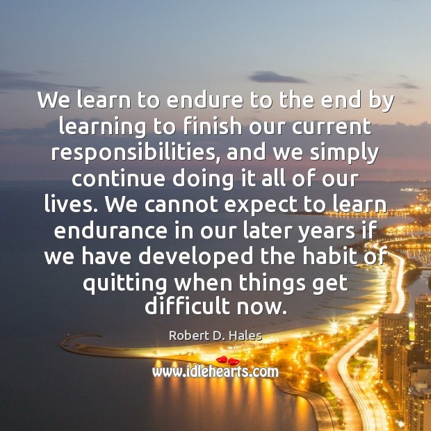 We learn to endure to the end by learning to finish our Robert D. Hales Picture Quote