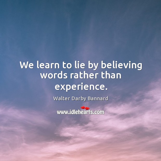We learn to lie by believing words rather than experience. Walter Darby Bannard Picture Quote