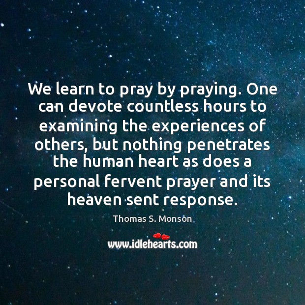 We learn to pray by praying. One can devote countless hours to Thomas S. Monson Picture Quote