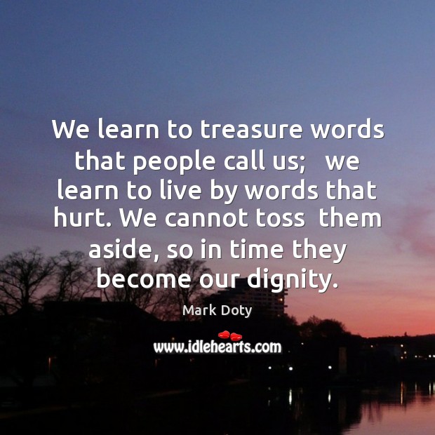 We learn to treasure words that people call us;   we learn to Image