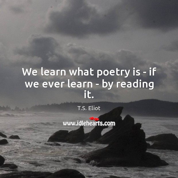 We learn what poetry is – if we ever learn – by reading it. Image