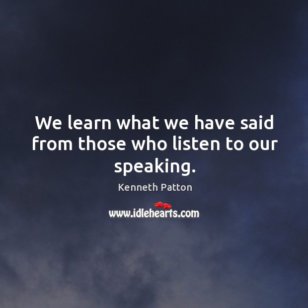 We learn what we have said from those who listen to our speaking. Kenneth Patton Picture Quote