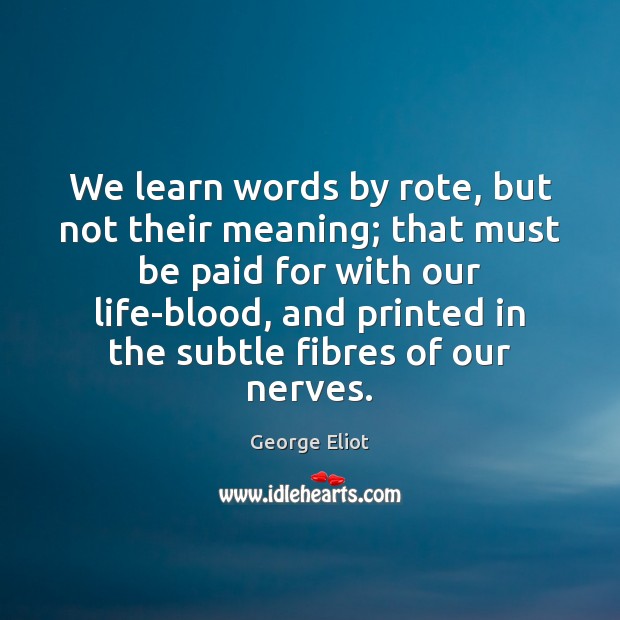 We learn words by rote, but not their meaning; that must be George Eliot Picture Quote