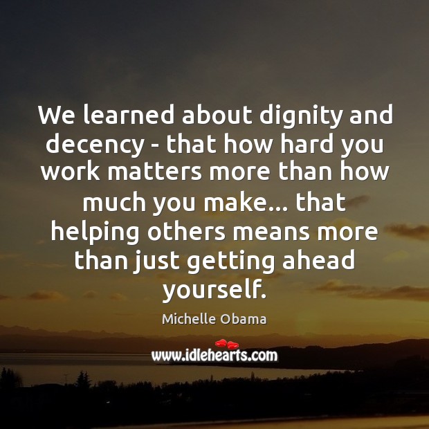We learned about dignity and decency – that how hard you work Michelle Obama Picture Quote