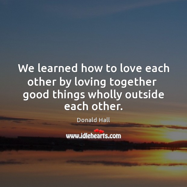We learned how to love each other by loving together  good things Image