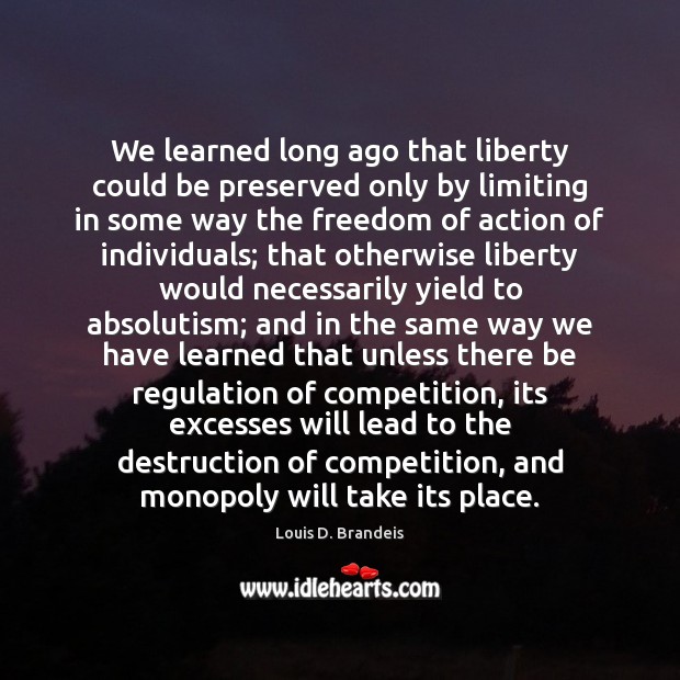 We learned long ago that liberty could be preserved only by limiting Louis D. Brandeis Picture Quote