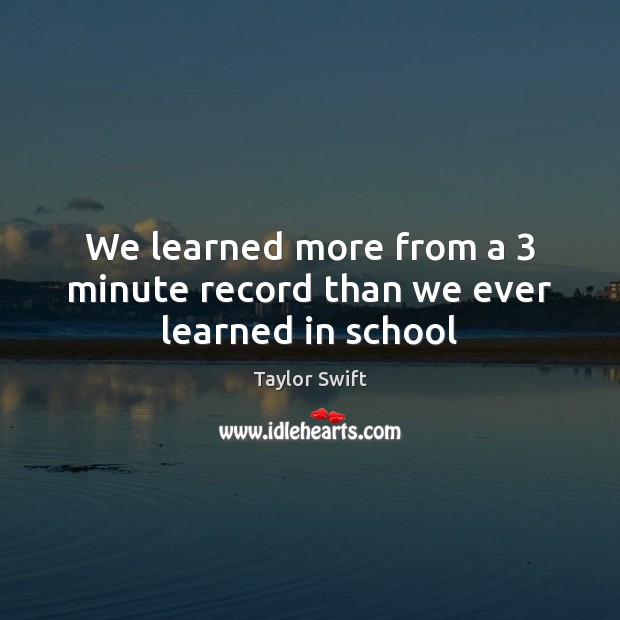 We learned more from a 3 minute record than we ever learned in school Taylor Swift Picture Quote