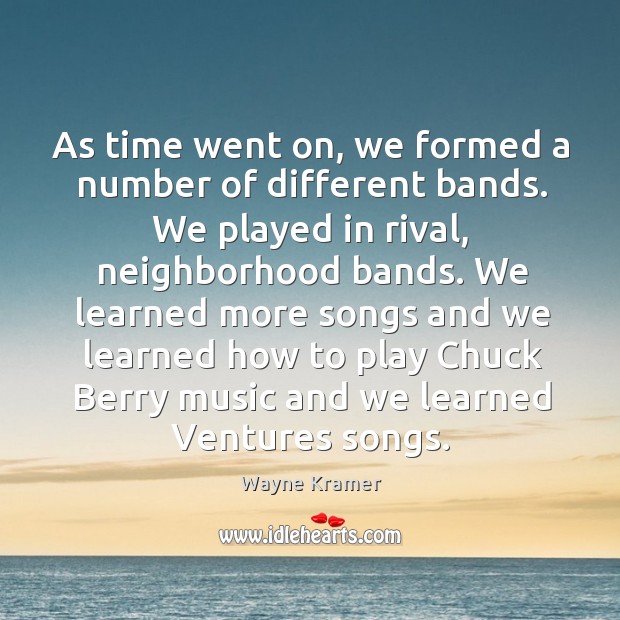 We learned more songs and we learned how to play chuck berry music and we learned ventures songs. Wayne Kramer Picture Quote