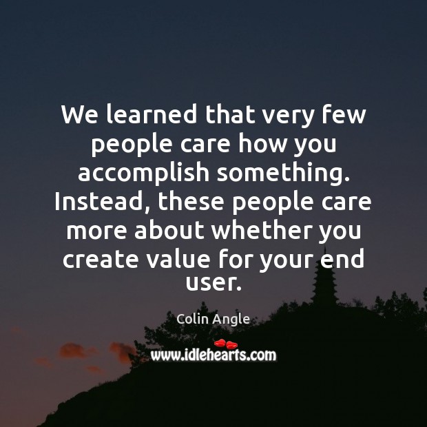 We learned that very few people care how you accomplish something. Instead, Colin Angle Picture Quote