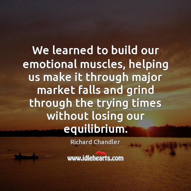 We learned to build our emotional muscles, helping us make it through Richard Chandler Picture Quote