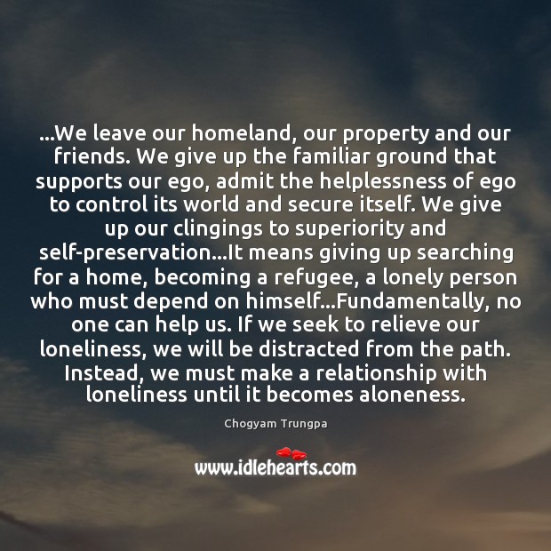 …We leave our homeland, our property and our friends. We give up Chogyam Trungpa Picture Quote