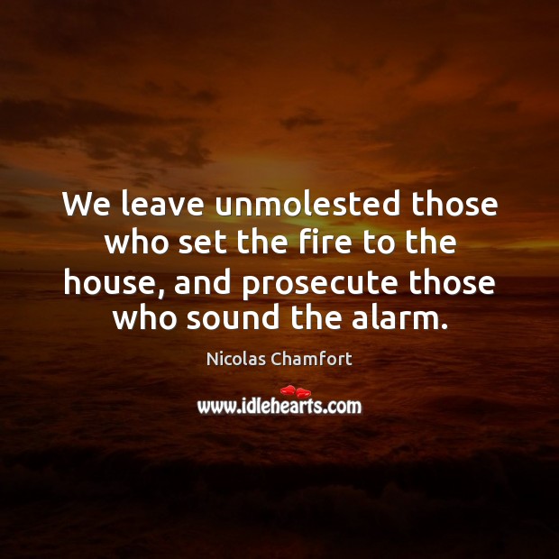 We leave unmolested those who set the fire to the house, and Nicolas Chamfort Picture Quote
