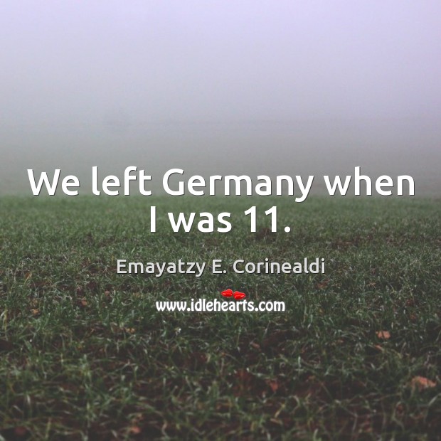 We left Germany when I was 11. Image