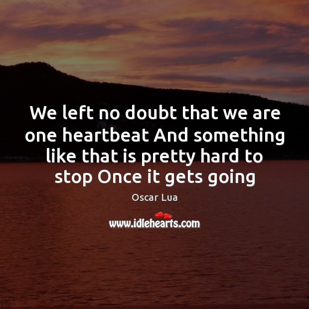 We left no doubt that we are one heartbeat And something like Oscar Lua Picture Quote