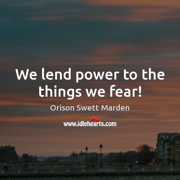 We lend power to the things we fear! Image