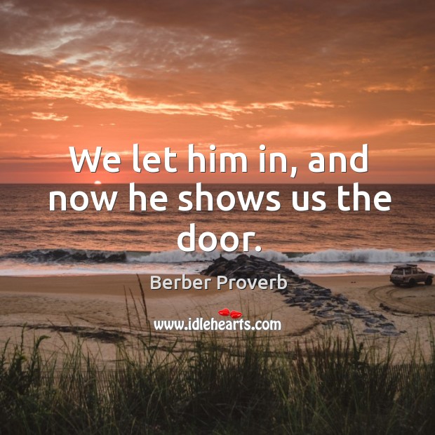 We let him in, and now he shows us the door. Berber Proverbs Image