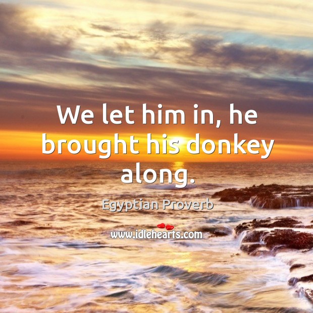 We let him in, he brought his donkey along. Egyptian Proverbs Image