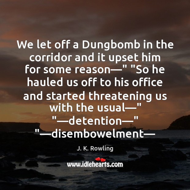 We let off a Dungbomb in the corridor and it upset him J. K. Rowling Picture Quote