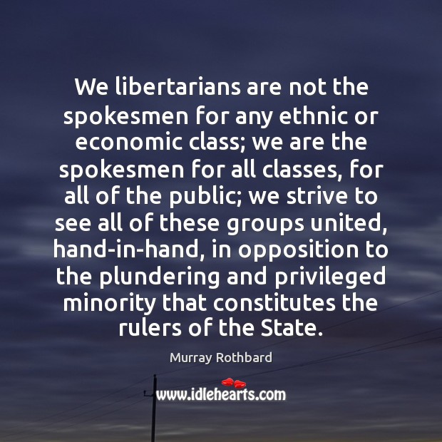 We libertarians are not the spokesmen for any ethnic or economic class; Murray Rothbard Picture Quote