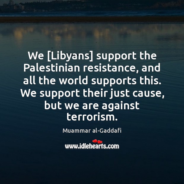 We [Libyans] support the Palestinian resistance, and all the world supports this. Muammar al-Gaddafi Picture Quote
