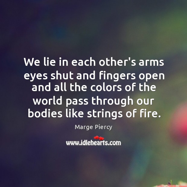 We lie in each other’s arms eyes shut and fingers open and Marge Piercy Picture Quote