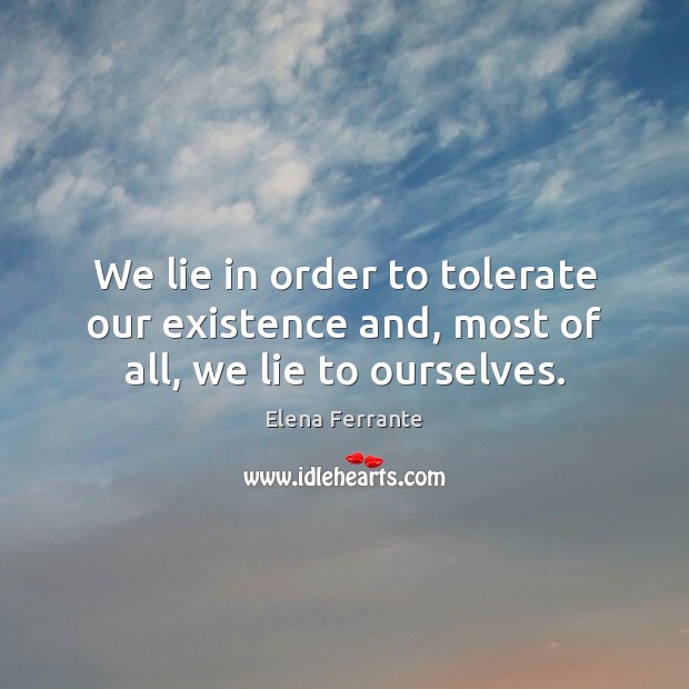 We lie in order to tolerate our existence and, most of all, we lie to ourselves. Image