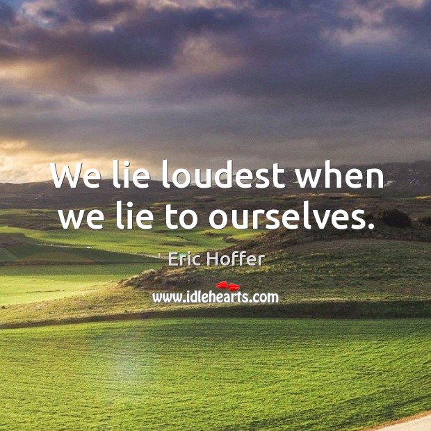 We lie loudest when we lie to ourselves. Eric Hoffer Picture Quote