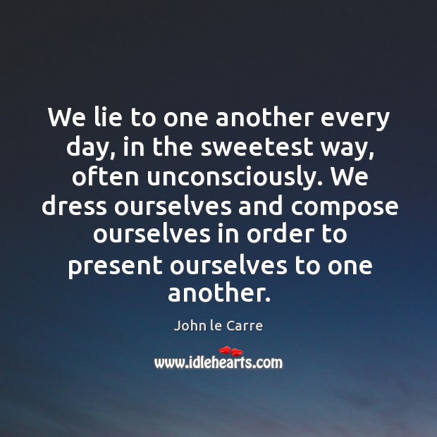 We lie to one another every day, in the sweetest way, often unconsciously. John le Carre Picture Quote