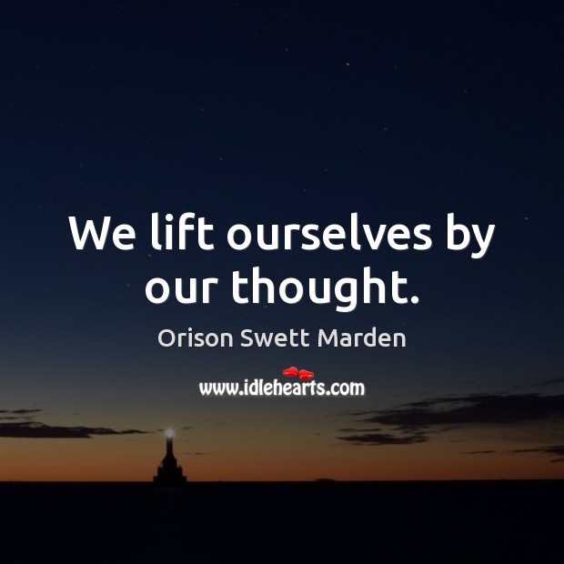 We lift ourselves by our thought. Orison Swett Marden Picture Quote