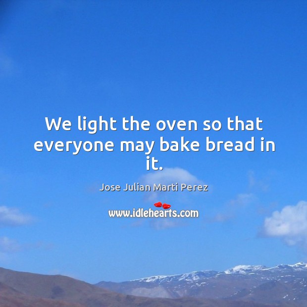 We light the oven so that everyone may bake bread in it. Image