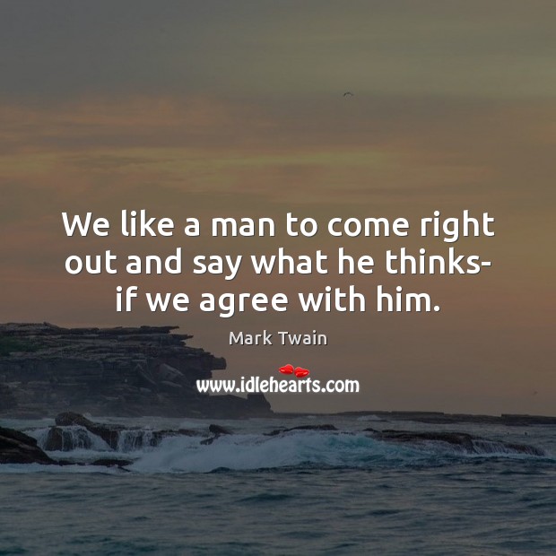 We like a man to come right out and say what he thinks- if we agree with him. Mark Twain Picture Quote