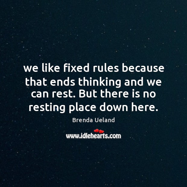 We like fixed rules because that ends thinking and we can rest. Brenda Ueland Picture Quote