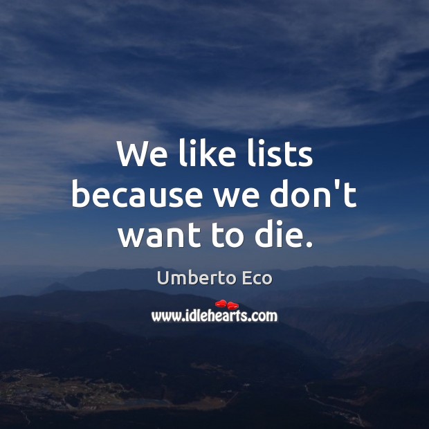 We like lists because we don’t want to die. Umberto Eco Picture Quote