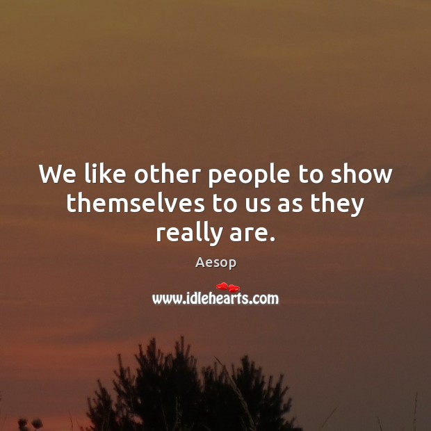 We like other people to show themselves to us as they really are. Image