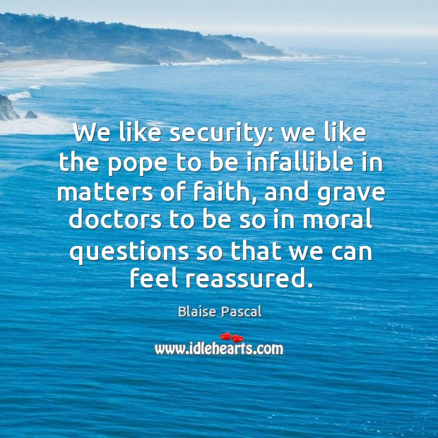 We like security: we like the pope to be infallible in matters of faith, and grave doctors Blaise Pascal Picture Quote