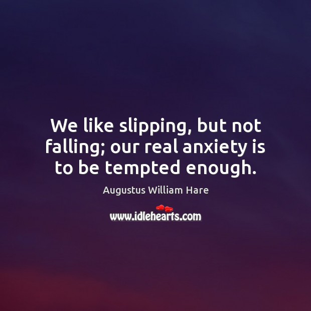 We like slipping, but not falling; our real anxiety is to be tempted enough. Image