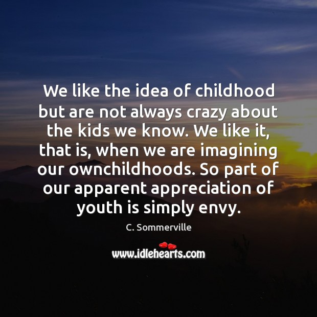 We like the idea of childhood but are not always crazy about C. Sommerville Picture Quote