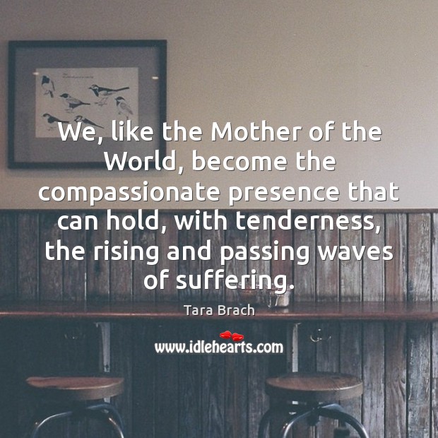 We, like the Mother of the World, become the compassionate presence that Tara Brach Picture Quote