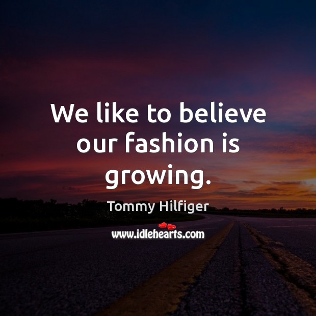 We like to believe our fashion is growing. Tommy Hilfiger Picture Quote