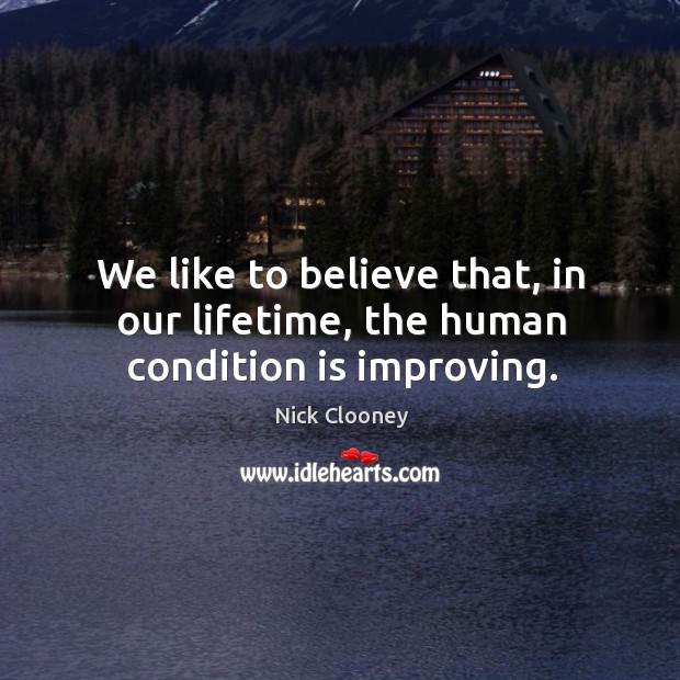 We like to believe that, in our lifetime, the human condition is improving. Nick Clooney Picture Quote