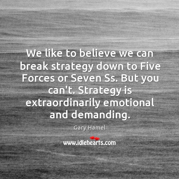 We like to believe we can break strategy down to Five Forces Gary Hamel Picture Quote
