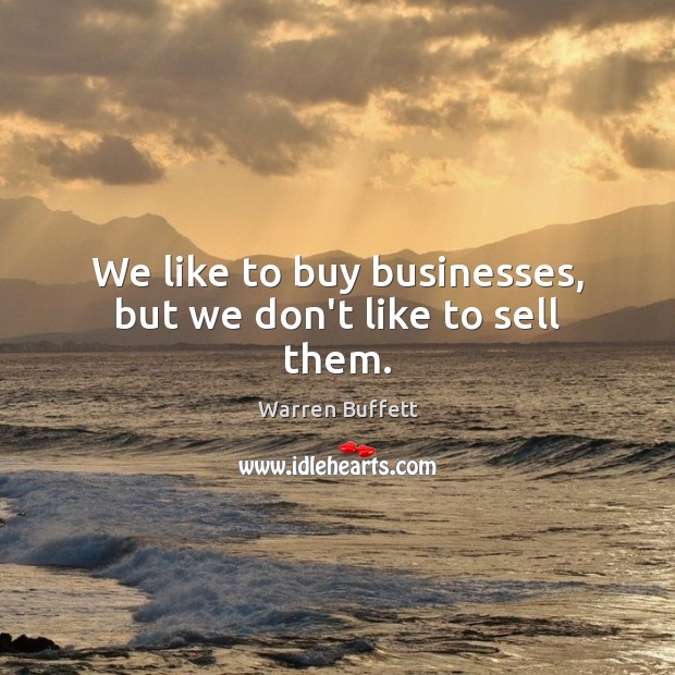 We like to buy businesses, but we don’t like to sell them. Warren Buffett Picture Quote