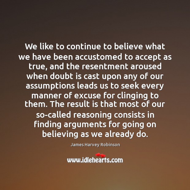 We like to continue to believe what we have been accustomed to James Harvey Robinson Picture Quote