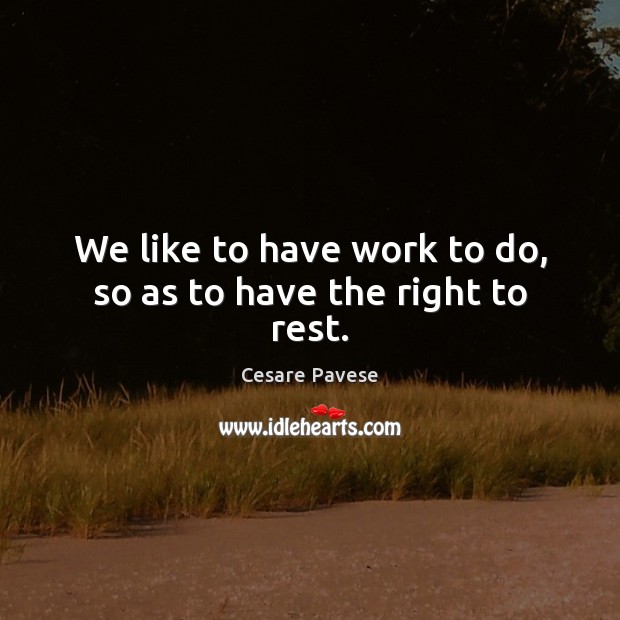 We like to have work to do, so as to have the right to rest. Cesare Pavese Picture Quote