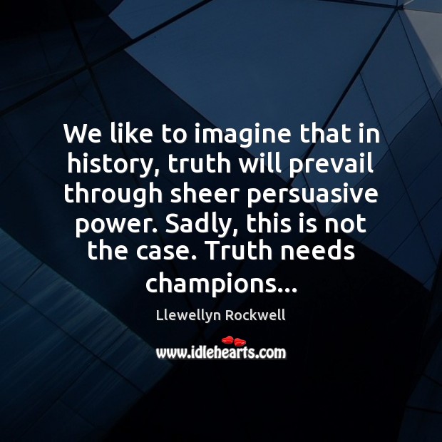 We like to imagine that in history, truth will prevail through sheer Llewellyn Rockwell Picture Quote