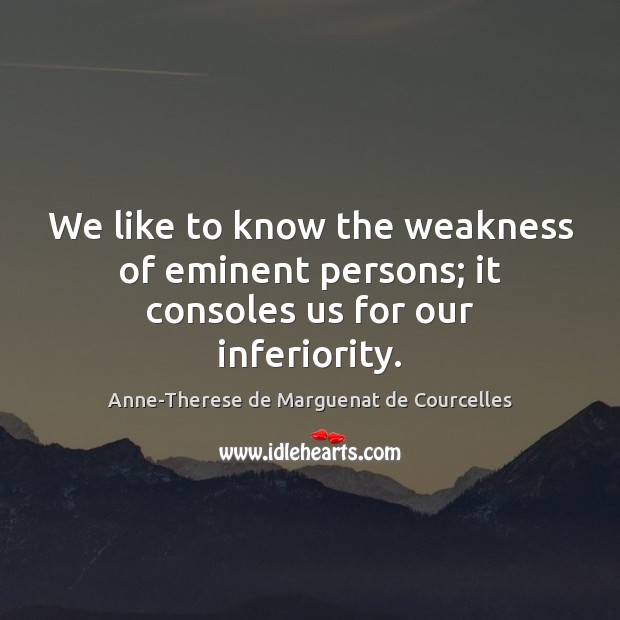 We like to know the weakness of eminent persons; it consoles us for our inferiority. Anne-Therese de Marguenat de Courcelles Picture Quote