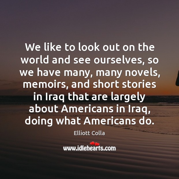 We like to look out on the world and see ourselves, so Elliott Colla Picture Quote